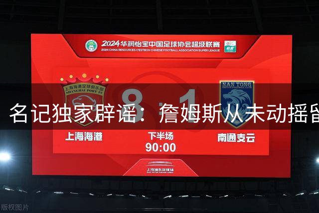 名记独家辟谣：詹姆斯从未动摇留队决心